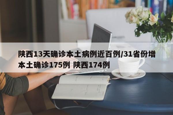 陕西13天确诊本土病例近百例/31省份增本土确诊175例 陕西174例