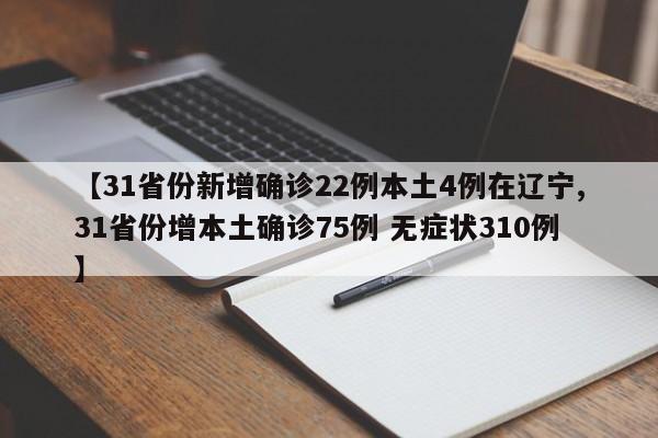 【31省份新增确诊22例本土4例在辽宁,31省份增本土确诊75例 无症状310例】