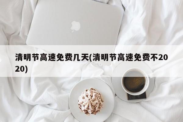 清明节高速免费几天(清明节高速免费不2020)