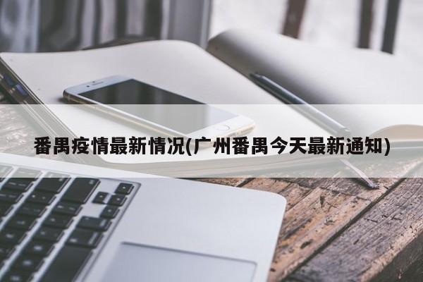 番禺疫情最新情况(广州番禺今天最新通知)
