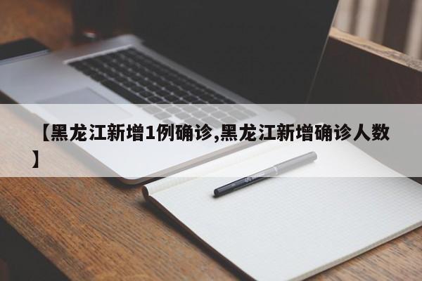 【黑龙江新增1例确诊,黑龙江新增确诊人数】