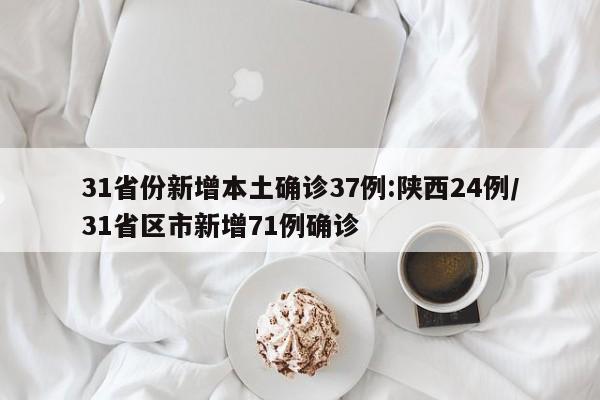 31省份新增本土确诊37例:陕西24例/31省区市新增71例确诊