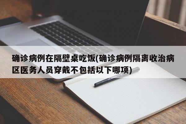 确诊病例在隔壁桌吃饭(确诊病例隔离收治病区医务人员穿戴不包括以下哪项)