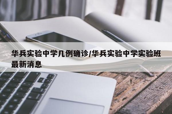 华兵实验中学几例确诊/华兵实验中学实验班最新消息