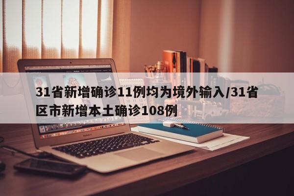 31省新增确诊11例均为境外输入/31省区市新增本土确诊108例