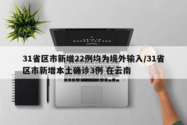 31省区市新增22例均为境外输入/31省区市新增本土确诊3例 在云南