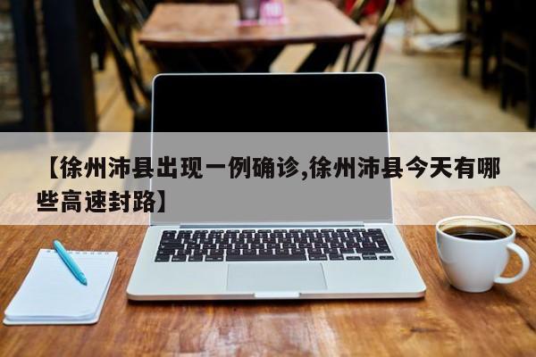 【徐州沛县出现一例确诊,徐州沛县今天有哪些高速封路】