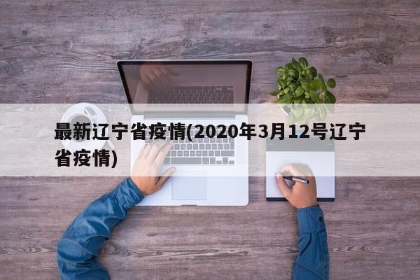 最新辽宁省疫情(2020年3月12号辽宁省疫情)