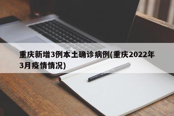 重庆新增3例本土确诊病例(重庆2022年3月疫情情况)