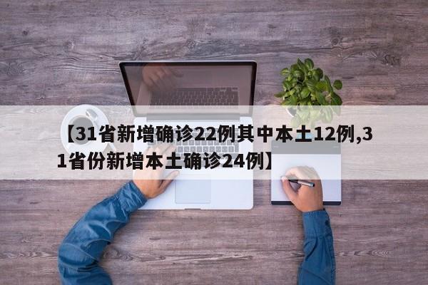 【31省新增确诊22例其中本土12例,31省份新增本土确诊24例】