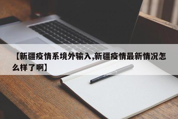 【新疆疫情系境外输入,新疆疫情最新情况怎么样了啊】