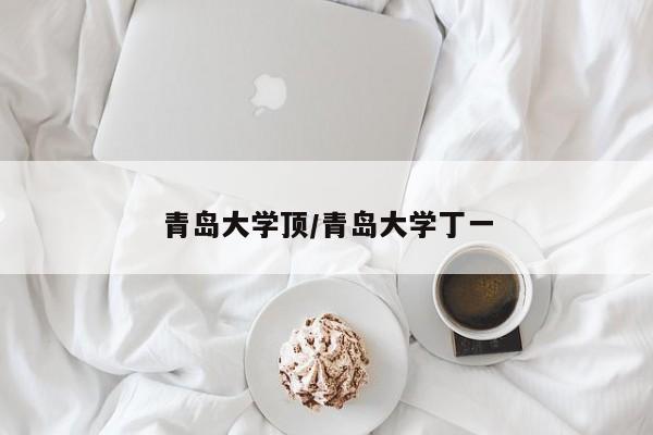 青岛大学顶/青岛大学丁一