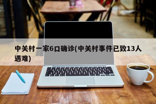 中关村一家6口确诊(中关村事件已致13人遇难)