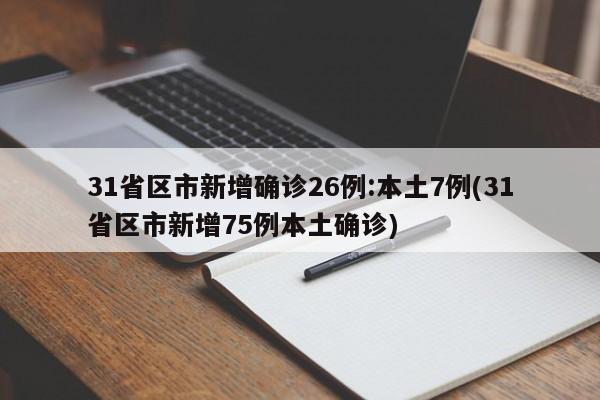 31省区市新增确诊26例:本土7例(31省区市新增75例本土确诊)