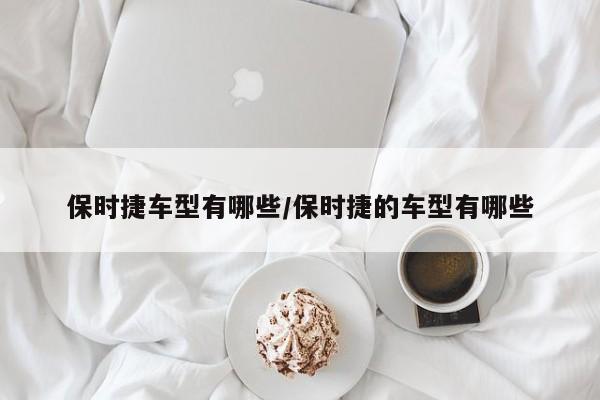保时捷车型有哪些/保时捷的车型有哪些