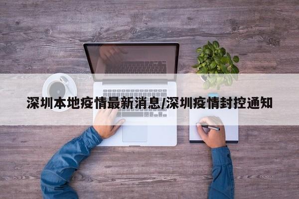 深圳本地疫情最新消息/深圳疫情封控通知