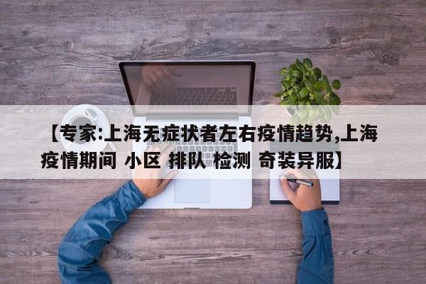 【专家:上海无症状者左右疫情趋势,上海 疫情期间 小区 排队 检测 奇装异服】