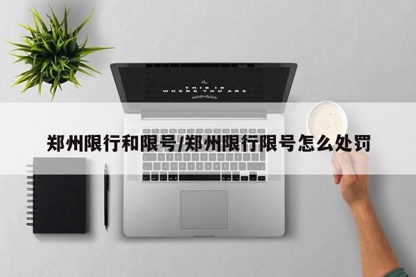 郑州限行和限号/郑州限行限号怎么处罚