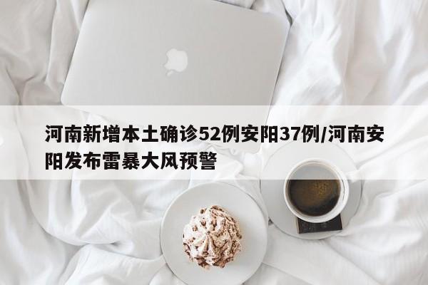 河南新增本土确诊52例安阳37例/河南安阳发布雷暴大风预警