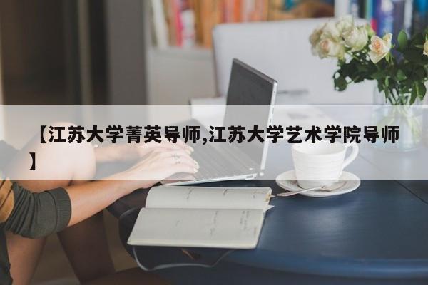 【江苏大学菁英导师,江苏大学艺术学院导师】
