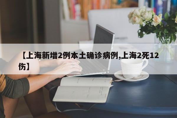 【上海新增2例本土确诊病例,上海2死12伤】