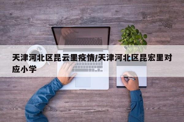天津河北区昆云里疫情/天津河北区昆宏里对应小学