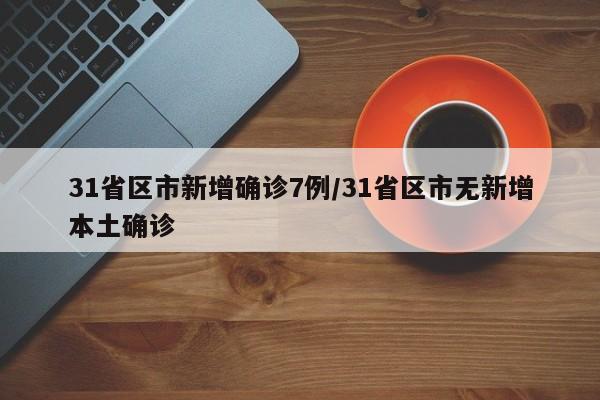 31省区市新增确诊7例/31省区市无新增本土确诊